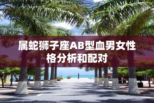 属蛇狮子座AB型血男女性格分析和配对