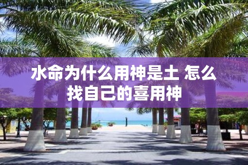 水命为什么用神是土 怎么找自己的喜用神
