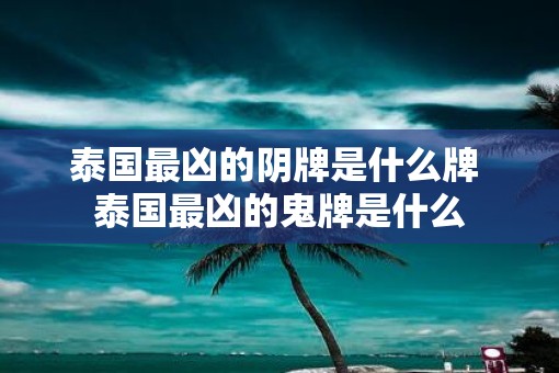 泰国最凶的阴牌是什么牌 泰国最凶的鬼牌是什么