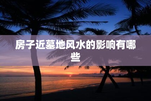 房子近墓地风水的影响有哪些