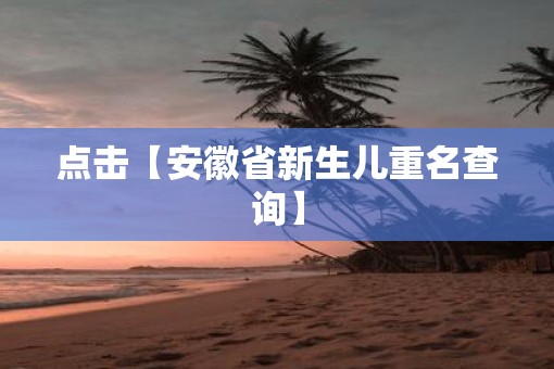 点击【安徽省新生儿重名查询】