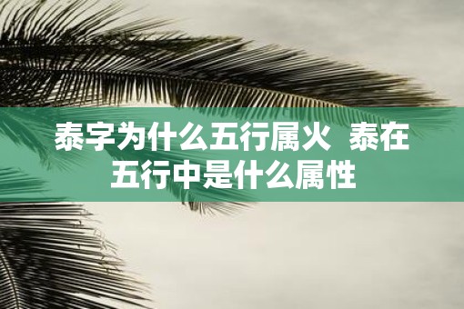 泰字为什么五行属火  泰在五行中是什么属性