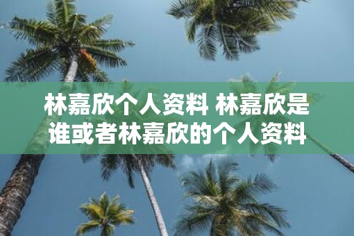 林嘉欣个人资料 林嘉欣是谁或者林嘉欣的个人资料