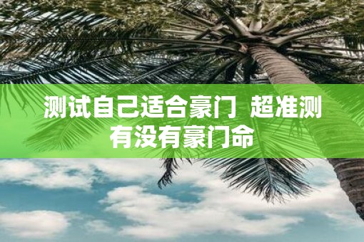 测试自己适合豪门  超准测有没有豪门命