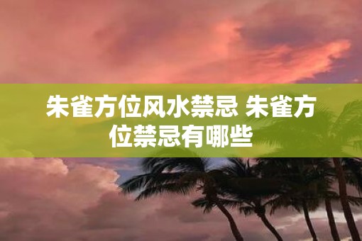 朱雀方位风水禁忌 朱雀方位禁忌有哪些