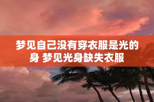 梦见自己没有穿衣服是光的身 梦见光身缺失衣服