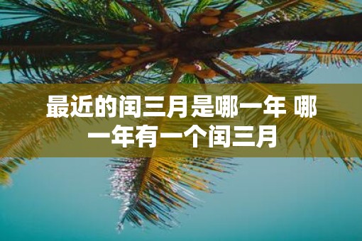 最近的闰三月是哪一年 哪一年有一个闰三月