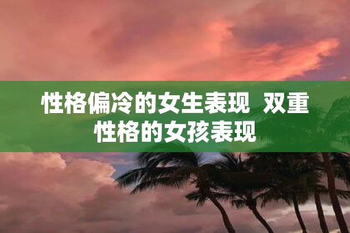 性格偏冷的女生表现  双重性格的女孩表现