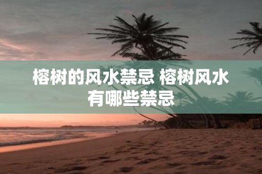 榕树的风水禁忌 榕树风水有哪些禁忌
