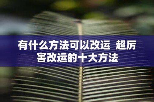 有什么方法可以改运  超厉害改运的十大方法