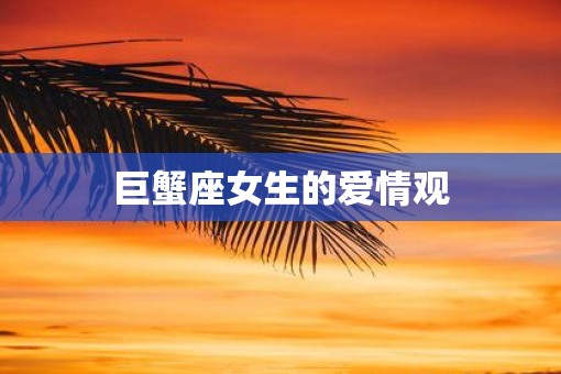 巨蟹座女生的爱情观