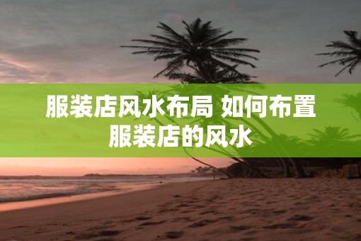 服装店风水布局 如何布置服装店的风水