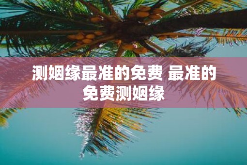 测姻缘最准的免费 最准的免费测姻缘