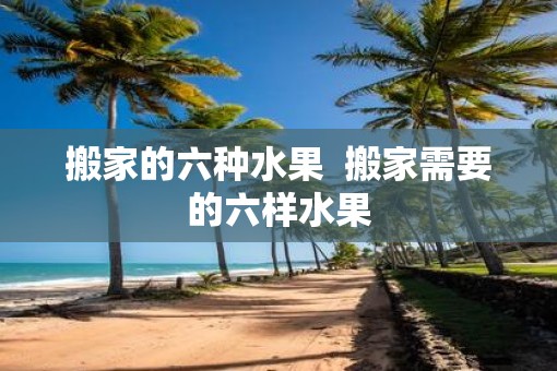 搬家的六种水果  搬家需要的六样水果