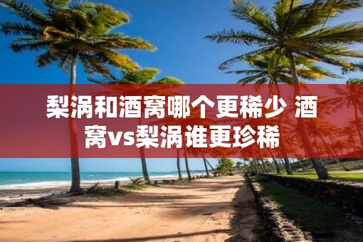 梨涡和酒窝哪个更稀少 酒窝vs梨涡谁更珍稀