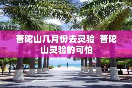 普陀山几月份去灵验  普陀山灵验的可怕