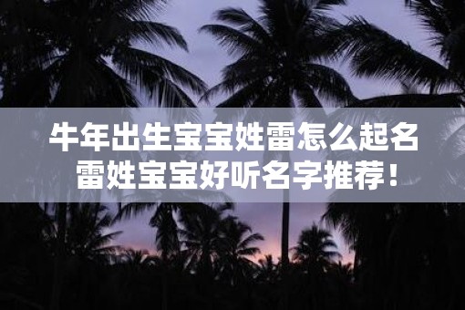 牛年出生宝宝姓雷怎么起名 雷姓宝宝好听名字推荐！