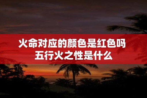 火命对应的颜色是红色吗 五行火之性是什么