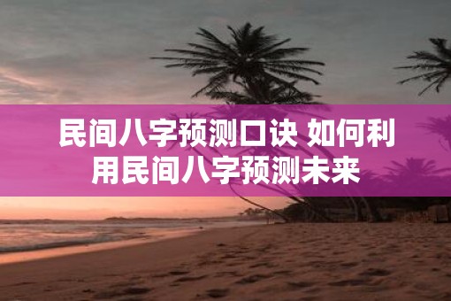 民间八字预测口诀 如何利用民间八字预测未来