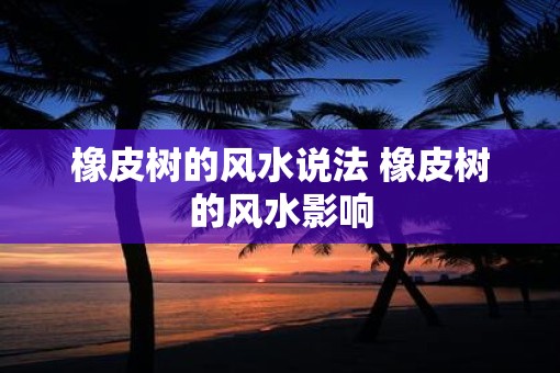 橡皮树的风水说法 橡皮树的风水影响