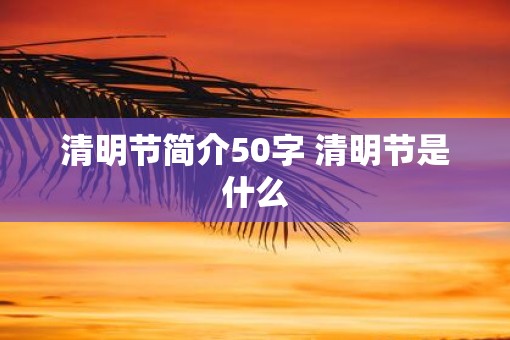 清明节简介50字 清明节是什么