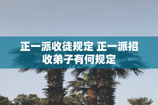 正一派收徒规定 正一派招收弟子有何规定