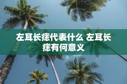 左耳长痣代表什么 左耳长痣有何意义