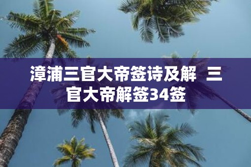 漳浦三官大帝签诗及解  三官大帝解签34签