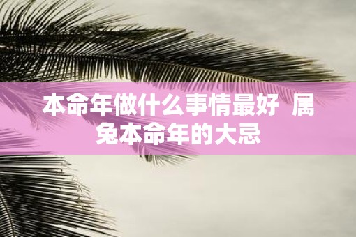 本命年做什么事情最好  属兔本命年的大忌