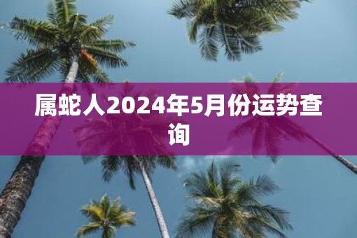 属蛇人2025年5月份运势查询