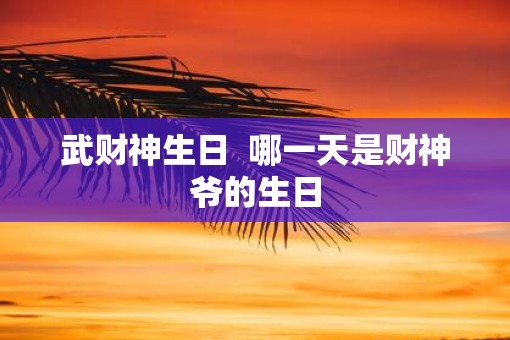 武财神生日  哪一天是财神爷的生日