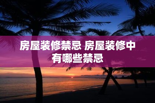 房屋装修禁忌 房屋装修中有哪些禁忌
