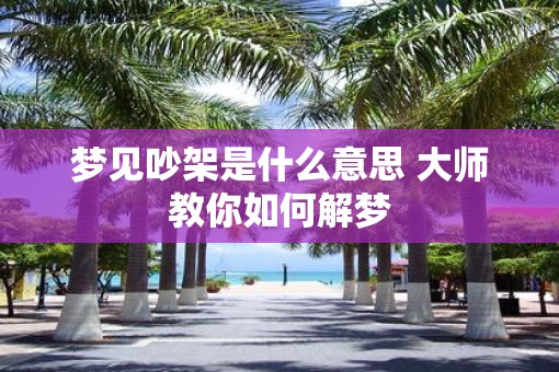 梦见吵架是什么意思 大师教你如何解梦