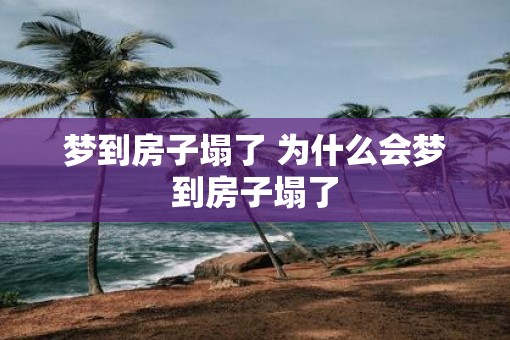 梦到房子塌了 为什么会梦到房子塌了 梦到房子塌了 为什么会梦到房子塌了