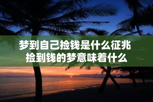 梦到自己捡钱是什么征兆 捡到钱的梦意味着什么