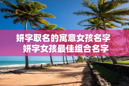 妍字取名的寓意女孩名字  妍字女孩最佳组合名字