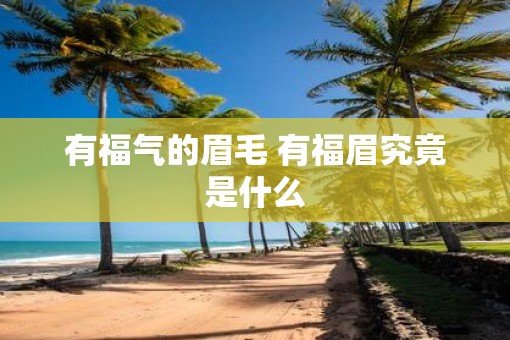 有福气的眉毛 有福眉究竟是什么