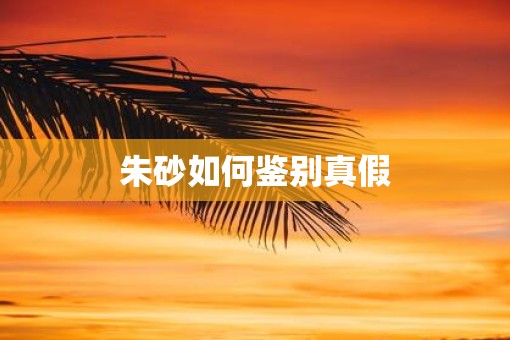 朱砂如何鉴别真假
