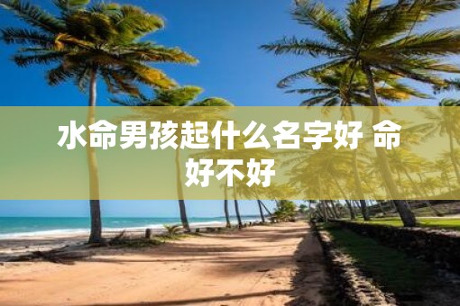 水命男孩起什么名字好 命好不好