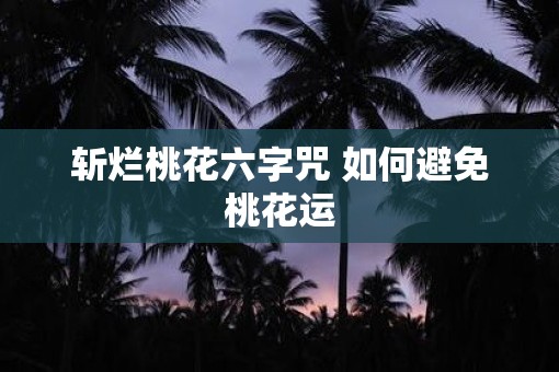 斩烂桃花六字咒 如何避免桃花运