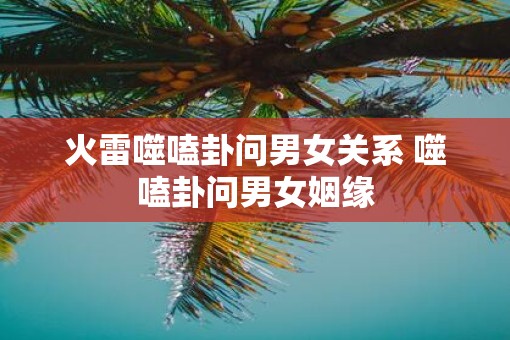 火雷噬嗑卦问男女关系 噬嗑卦问男女姻缘