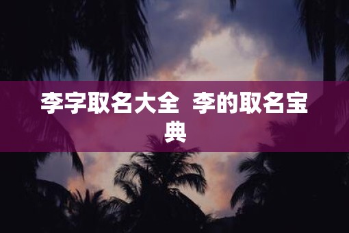 李字取名大全  李的取名宝典