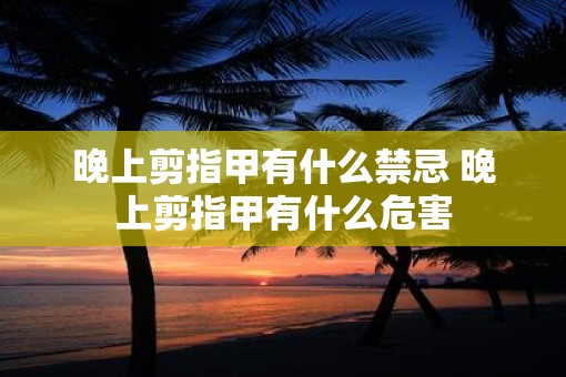 晚上剪指甲有什么禁忌 晚上剪指甲有什么危害