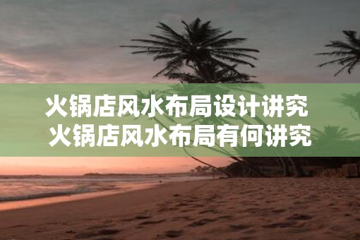火锅店风水布局设计讲究 火锅店风水布局有何讲究