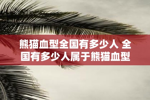 熊猫血型全国有多少人 全国有多少人属于熊猫血型