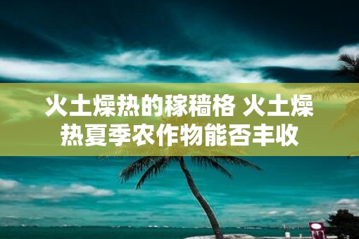 火土燥热的稼穑格 火土燥热夏季农作物能否丰收