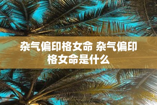 杂气偏印格女命 杂气偏印格女命是什么