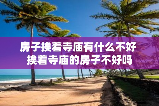 房子挨着寺庙有什么不好 挨着寺庙的房子不好吗