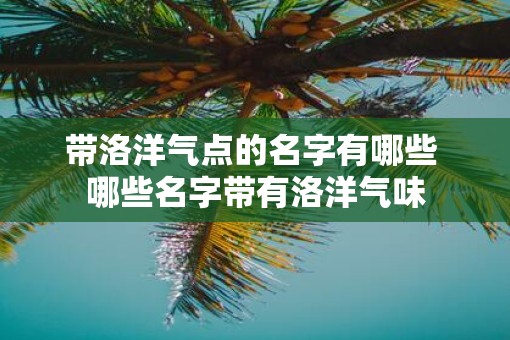 带洛洋气点的名字有哪些 哪些名字带有洛洋气味