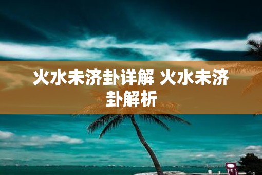 火水未济卦详解 火水未济卦解析